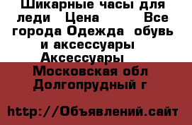 Шикарные часы для леди › Цена ­ 600 - Все города Одежда, обувь и аксессуары » Аксессуары   . Московская обл.,Долгопрудный г.